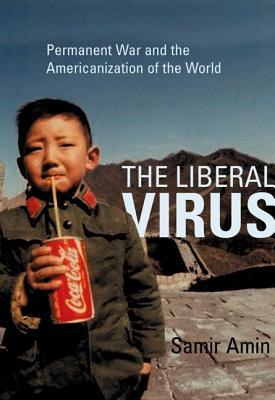The Liberal Virus: Permanent War and the Americanization of the World