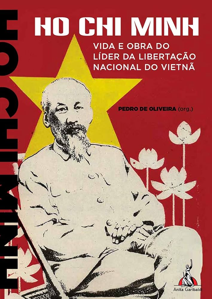 Ho Chi Minh Vida e Obra do Líder da Libertação Nacional do Vietnã